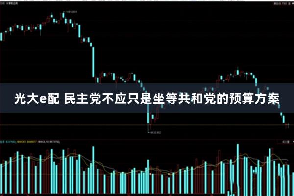 光大e配 民主党不应只是坐等共和党的预算方案