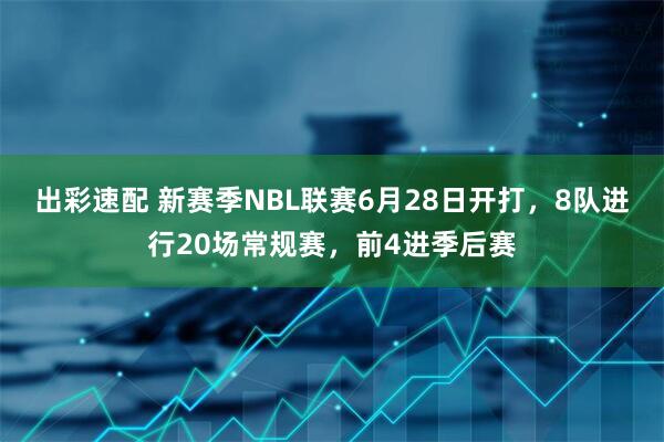 出彩速配 新赛季NBL联赛6月28日开打，8队进行20场常规赛，前4进季后赛
