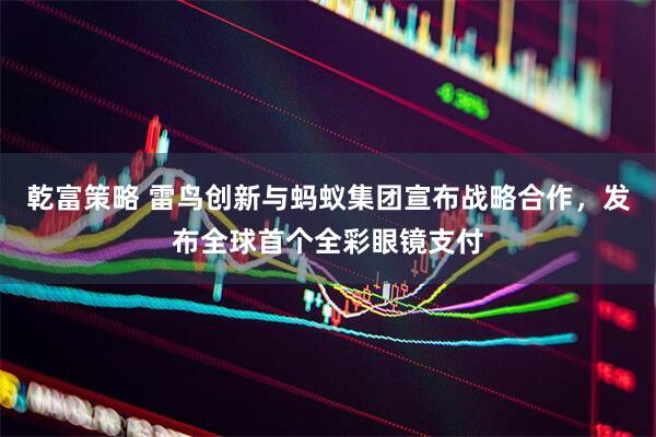 乾富策略 雷鸟创新与蚂蚁集团宣布战略合作，发布全球首个全彩眼镜支付