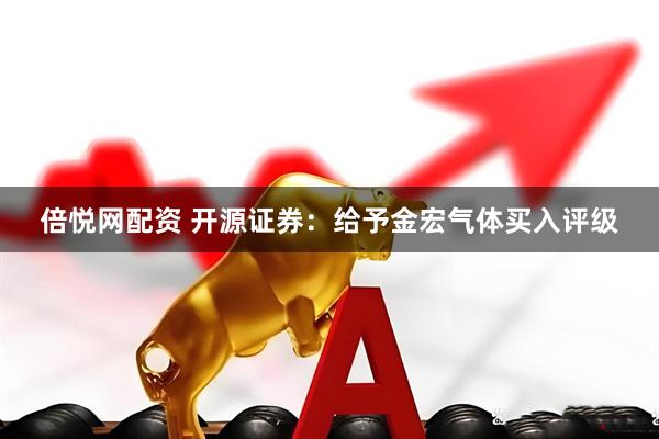 倍悦网配资 开源证券：给予金宏气体买入评级