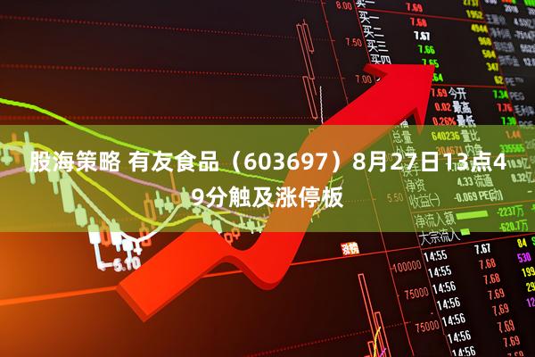 股海策略 有友食品（603697）8月27日13点49分触及涨停板