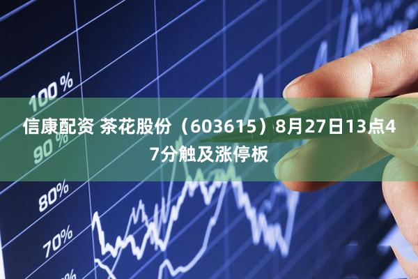 信康配资 茶花股份（603615）8月27日13点47分触及涨停板