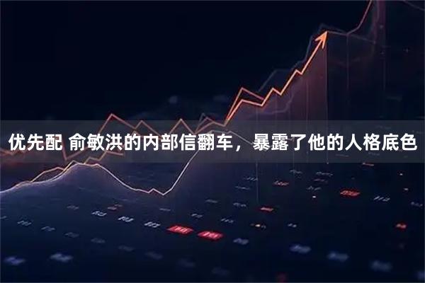 优先配 俞敏洪的内部信翻车，暴露了他的人格底色