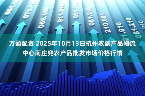 万盈配资 2025年10月13日杭州农副产品物流中心南庄兜农产品批发市场价格行情