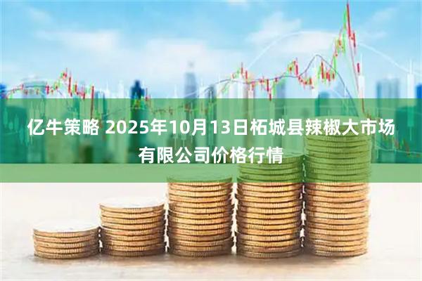 亿牛策略 2025年10月13日柘城县辣椒大市场有限公司价格行情