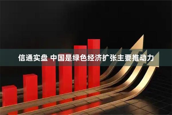 信通实盘 中国是绿色经济扩张主要推动力