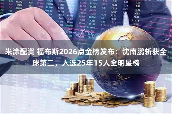 米涂配资 福布斯2026点金榜发布：沈南鹏斩获全球第二，入选25年15人全明星榜